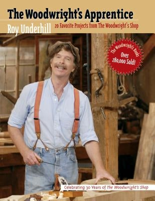 The Woodwright's Apprentice: Twenty Favorite Projects from the Woodwright's Shop by Underhill, Roy