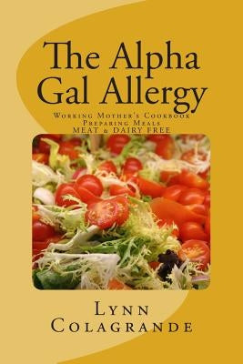 The Alpha Gal Allergy: Working Mother's Cookbook Preparing Meals MEAT & DAIRY FREE by Colagrande, Lynn