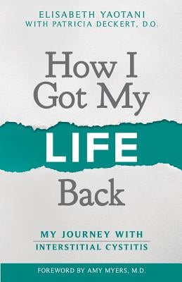 How I Got My Life Back: My Journey With Interstitial Cystitis by Deckert D. O., Patricia