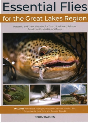 Essential Flies for the Great Lakes Region: Patterns, and Their Histories, for Trout, Steelhead, Salmon, Smallmouth, Muskie, and More by Darkes, Jerry