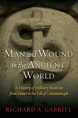 Man and Wound in the Ancient World: A History of Military Medicine from Sumer to the Fall of Constantinople by Gabriel, Richard A.