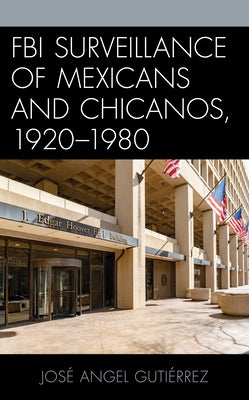 FBI Surveillance of Mexicans and Chicanos, 1920-1980 by Guti&#233;rrez, Jos&#233; Angel