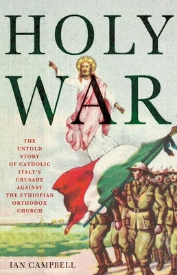 Holy War: The Untold Story of Catholic Italy's Crusade Against the Ethiopian Orthodox Church by Campbell, Ian
