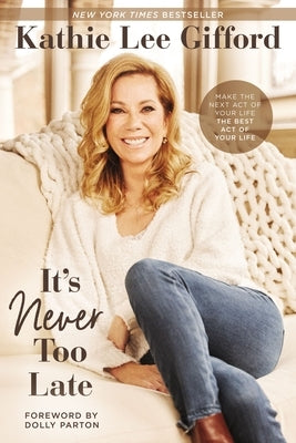 It's Never Too Late: Make the Next Act of Your Life the Best Act of Your Life by Gifford, Kathie Lee