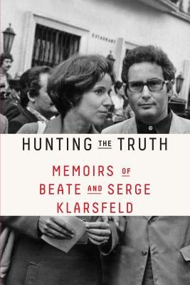 Hunting the Truth: Memoirs of Beate and Serge Klarsfeld by Klarsfeld, Beate