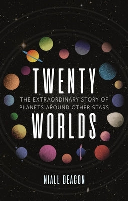 Twenty Worlds: The Extraordinary Story of Planets Around Other Stars by Deacon, Niall
