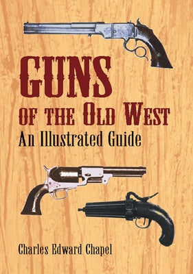 Guns of the Old West: An Illustrated Guide by Chapel, Charles Edward