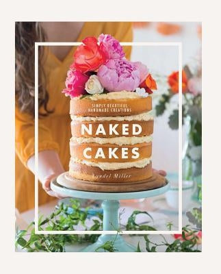 Naked Cakes: Simply Beautiful Handmade Creations by Miller, Lyndel