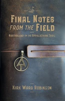 Final Notes from the Field: Northbound on the Appalachian Trail by Robinson, Kirk Ward