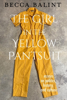 The Girl in the Yellow Pantsuit: Essays on Politics, History, and Culture by Balint, Becca
