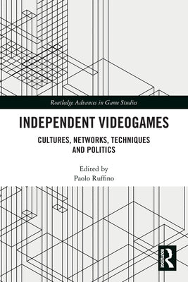 Independent Videogames: Cultures, Networks, Techniques and Politics by Ruffino, Paolo