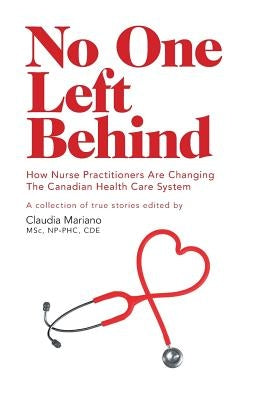 No One Left Behind: How Nurse Practitioners Are Changing The Canadian Health Care System by Mariano, Claudia