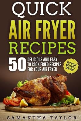 Quick Air Fryer Recipes: 50 Delicious & Easy to Cook Fried Recipes for your Air Fryer by Taylor, Samantha