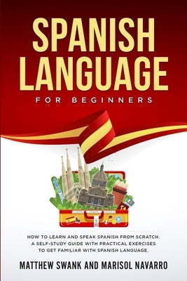 Spanish Language For Beginners: How to learn and speak Spanish from scratch. A self-study guide with practical exercises to get familiar with Spanish by Navarro, Marisol