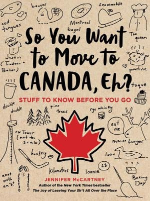 So You Want to Move to Canada, Eh?: Stuff to Know Before You Go by McCartney, Jennifer