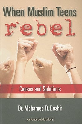 When Muslim Teens Rebel: Causes and Solutions by Beshir, Mohamed Rida