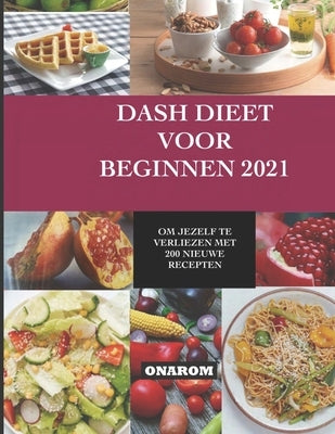 Dash Dieet Voor Beginnen 2021: Om Jezelf Te Verliezen Met 200 Nieuwe Recepten by Onarom