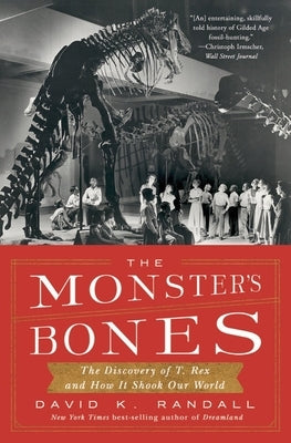 The Monster's Bones: The Discovery of T. Rex and How It Shook Our World by Randall, David K.