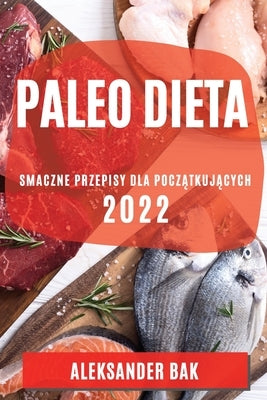 Paleo Dieta 2022: Smaczne Przepisy Dla Pocz&#260;tkuj&#260;cych by Bak, Aleksander