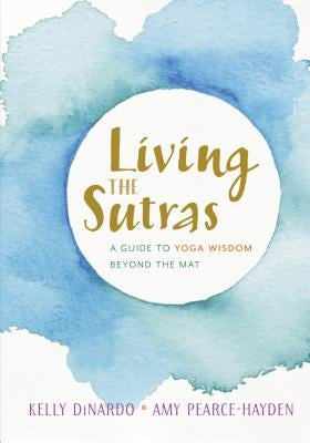 Living the Sutras: A Guide to Yoga Wisdom Beyond the Mat by Dinardo, Kelly