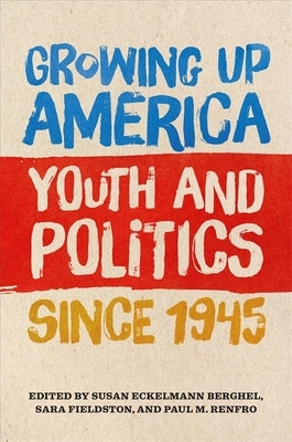 Growing Up America: Youth and Politics Since 1945 by Berghel, Susan Eckelmann
