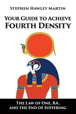 Your Guide to Achieve Fourth Density: The Law of One, RA, and the End of Suffering by Martin, Stephen Hawley