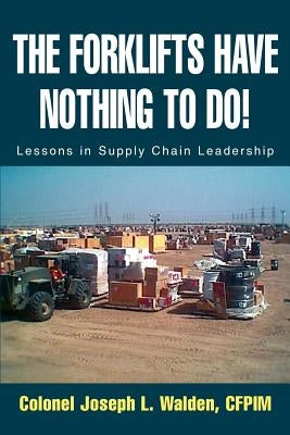 The Forklifts Have Nothing to Do!: Lessons in Supply Chain Leadership by Walden, Joseph L.