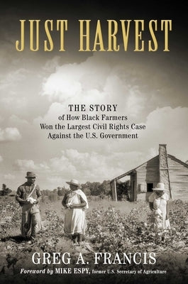 Just Harvest: The Story of How Black Farmers Won the Largest Civil Rights Case Against the U.S. Government by Francis, Greg