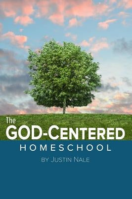The God-Centered Homeschool by Nale, Justin
