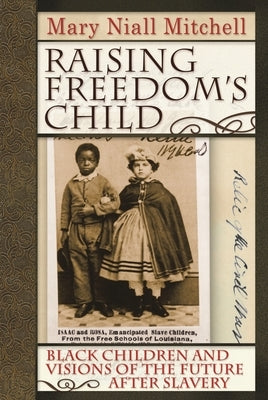 Raising Freedom's Child: Black Children and Visions of the Future After Slavery by Mitchell, Mary Niall