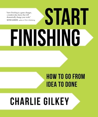 Start Finishing: How to Go from Idea to Done by Gilkey, Charlie