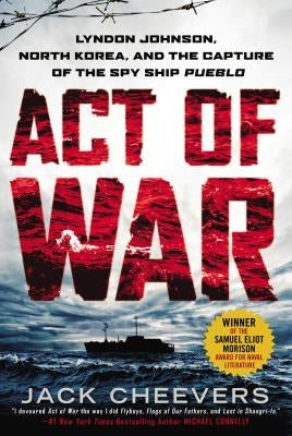 Act of War: Lyndon Johnson, North Korea, and the Capture of the Spy Ship Pueblo by Cheevers, Jack