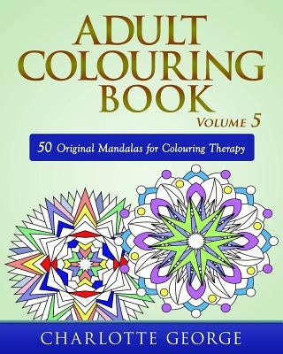 Adult Colouring Book - Volume 5: 50 Original Mandalas for Colouring Therapy by George, Charlotte