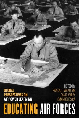 Educating Air Forces: Global Perspectives on Airpower Learning by Wakelam, Randall