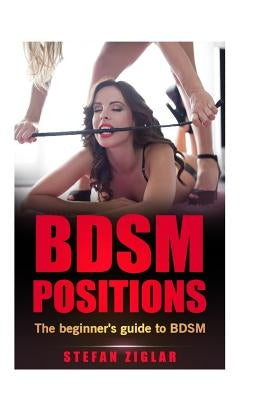 BDSM Positions: The Beginner's Guide to BDSM by Ziglar, Stefan