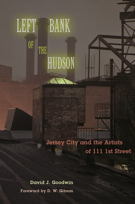 Left Bank of the Hudson: Jersey City and the Artists of 111 1st Street by Goodwin, David J.