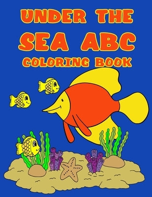 Under the See ABC Coloring Book: Ocean Living Animals Coloring Book for Kids, Boys and Girls and Toddlers Ages 2-3, 4-8 by Grace, Sophie