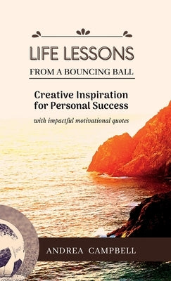 LIFE LESSONS From a Bouncing Ball: Creative Inspiration for Personal Success with impactful motivational quotes by Campbell, Andrea