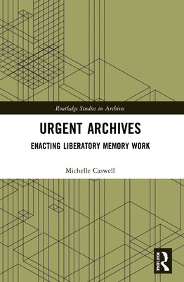 Urgent Archives: Enacting Liberatory Memory Work by Caswell, Michelle