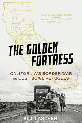 The Golden Fortress: California's Border War on Dust Bowl Refugees by Lascher, Bill