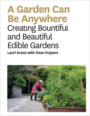 Garden Can Be Anywhere: A Guide to Growing Bountiful, Beautiful, Edible Gardens by Kranz, Lauri