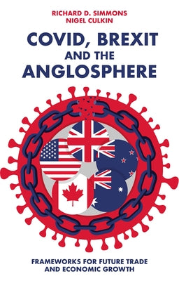 Covid, Brexit and the Anglosphere: Frameworks for Future Trade and Economic Growth by D. Simmons, Richard