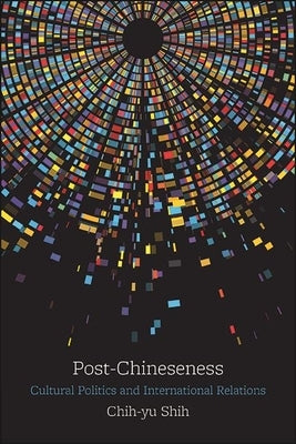 Post-Chineseness: Cultural Politics and International Relations by Shih, Chih-Yu