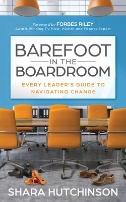 Barefoot in the Boardroom: Every Leader's Guide to Navigating Change by Hutchinson, Shara