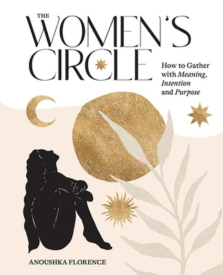 The Women's Circle: How to Gather with Meaning, Intention and Purpose by Florence, Anoushka