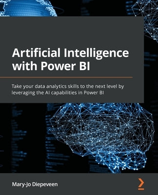 Artificial Intelligence with Power BI: Take your data analytics skills to the next level by leveraging the AI capabilities in Power BI by Diepeveen, Mary-Jo