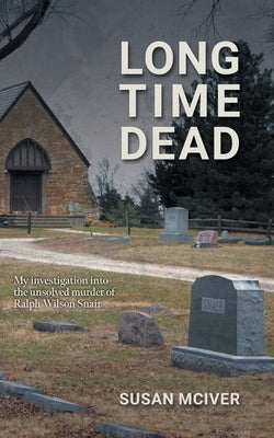 Long Time Dead: My Investigation into the Unsolved Murder of Ralph Wilson Snair by McIver, Susan