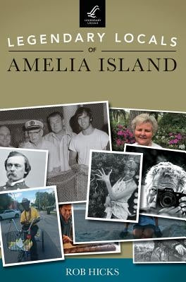 Legendary Locals of Amelia Island by Hicks, Rob