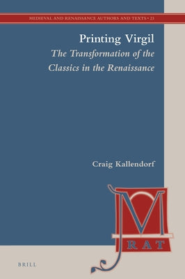 Printing Virgil: The Transformation of the Classics in the Renaissance by Kallendorf