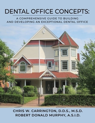 Dental Office Concepts: A Comprehensive Guide to Building and Developing an Exceptional Dental Office by Carrington, Chris